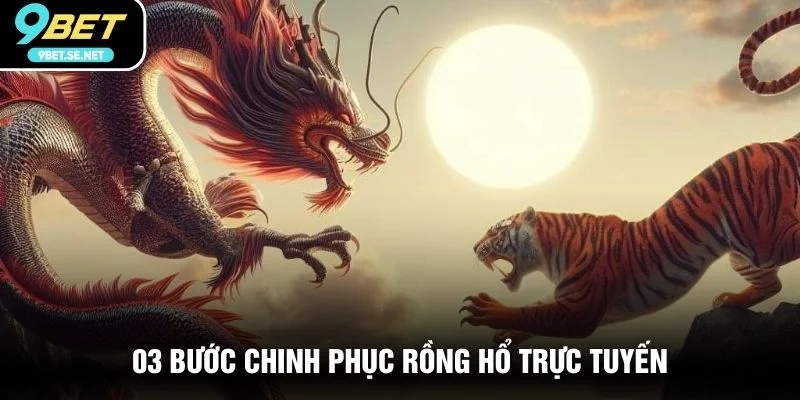 03 bước chinh phục Rồng Hổ trực tuyến