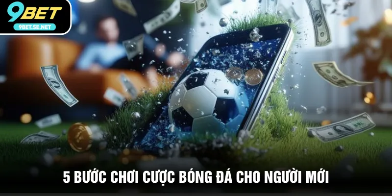 5 bước chơi cược bóng đá cho người mới