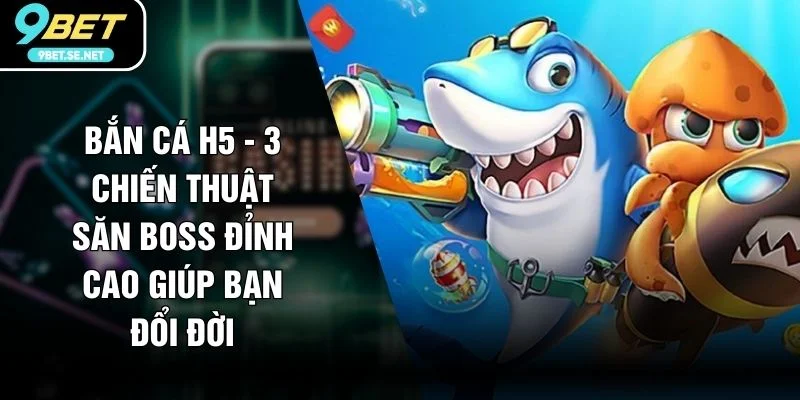 Bắn Cá H5 - 3 Chiến Thuật Săn Boss Đỉnh Cao Giúp Bạn Đổi Đời