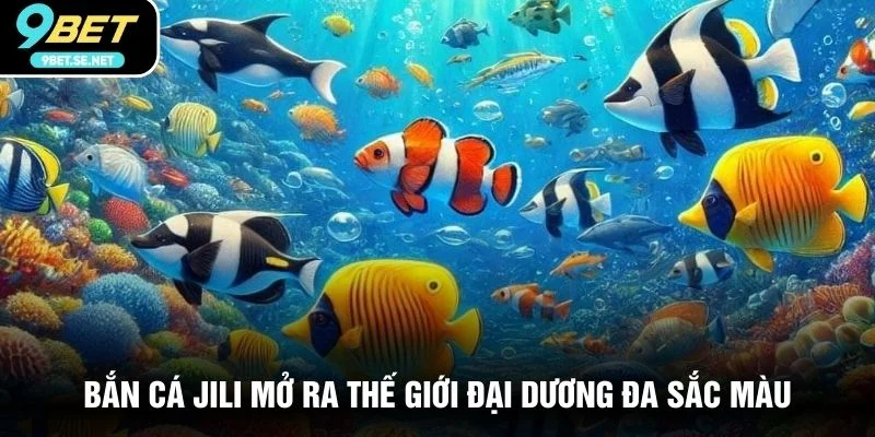 Bắn cá Jili mở ra thế giới đại dương đa sắc màu