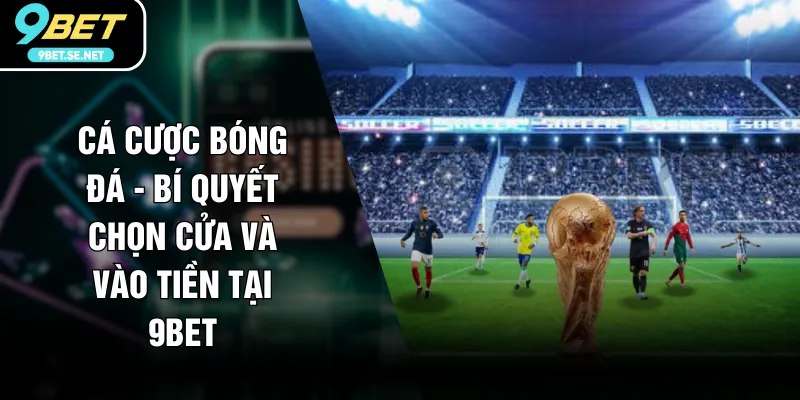 Cá Cược Bóng Đá - Bí Quyết Chọn Cửa Và Vào Tiền Tại 9BET