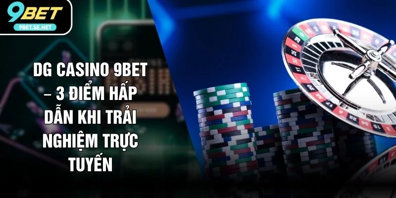 DG Casino 9BET – 3 Điểm Hấp Dẫn Khi Trải Nghiệm Trực Tuyến