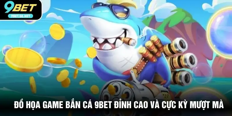 Đồ họa game bắn cá 9BET đỉnh cao và cực kỳ mượt mà