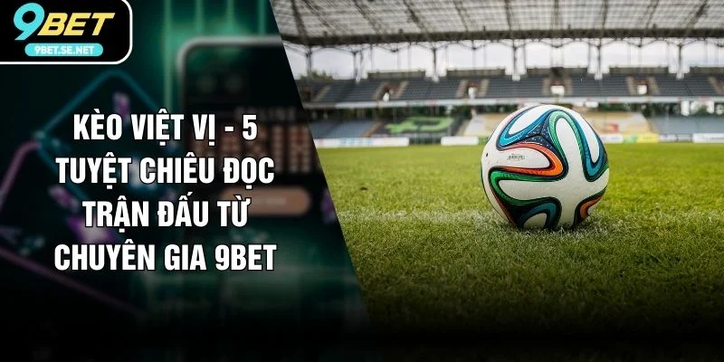 Kèo Việt Vị - 5 Tuyệt Chiêu Đọc Trận Đấu Từ Chuyên Gia 9BET