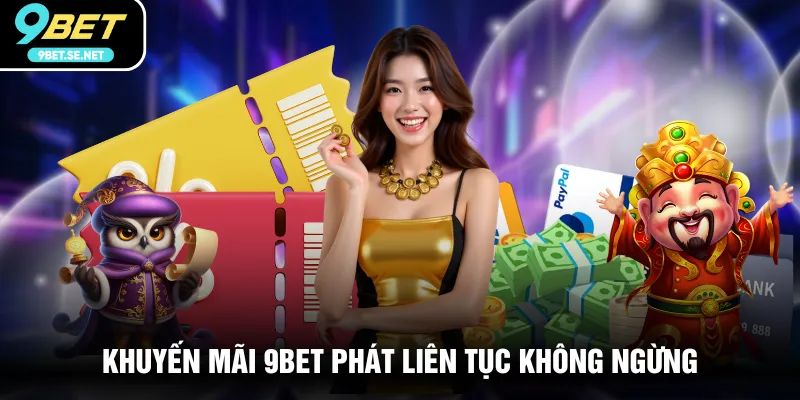 Khuyến mãi 9BET phát liên tục không ngừng