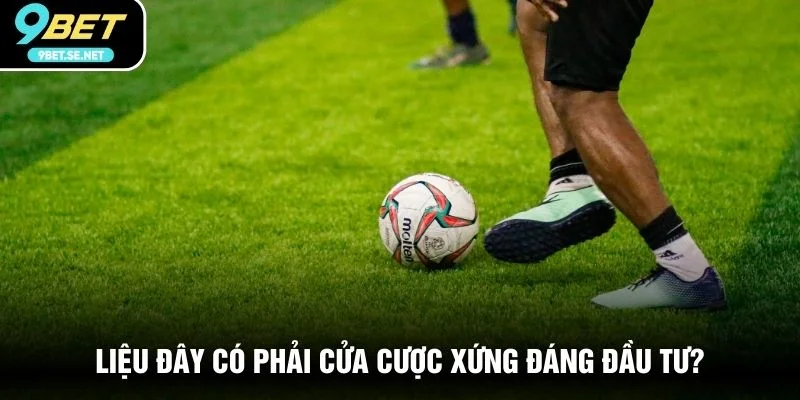 Liệu đây có phải cửa cược xứng đáng đầu tư?