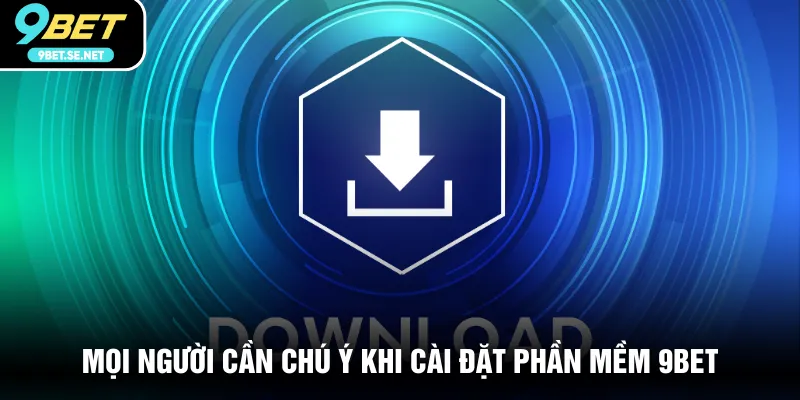 Mọi người cần chú ý khi cài đặt phần mềm 9BET