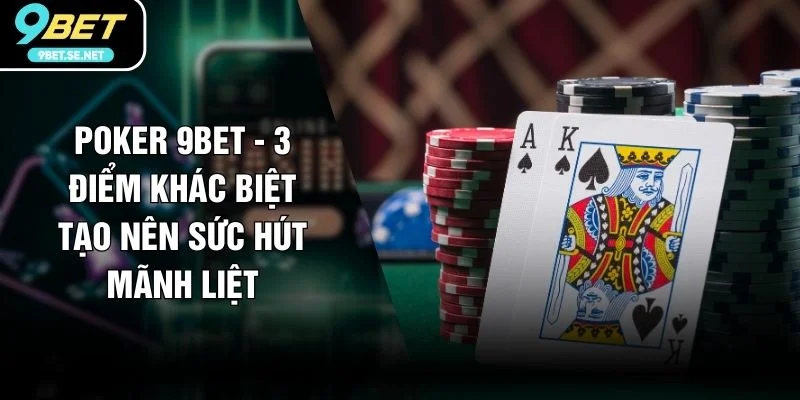 Poker 9BET - 3 Điểm Khác Biệt Tạo Nên Sức Hút Mãnh Liệt