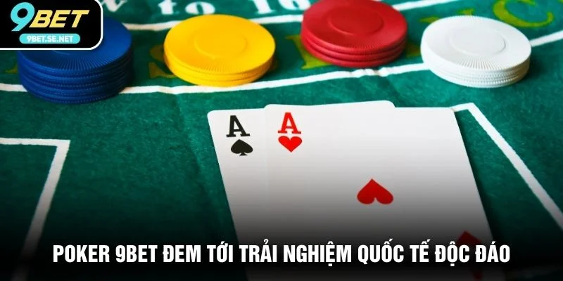 Poker 9BET đem tới trải nghiệm quốc tế độc đáo