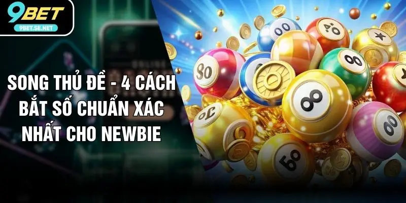 Song Thủ Đề - 4 Cách Bắt Số Chuẩn Xác Nhất Cho Newbie