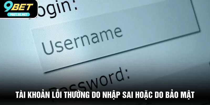 Tài khoản lỗi thường do nhập sai hoặc do bảo mật