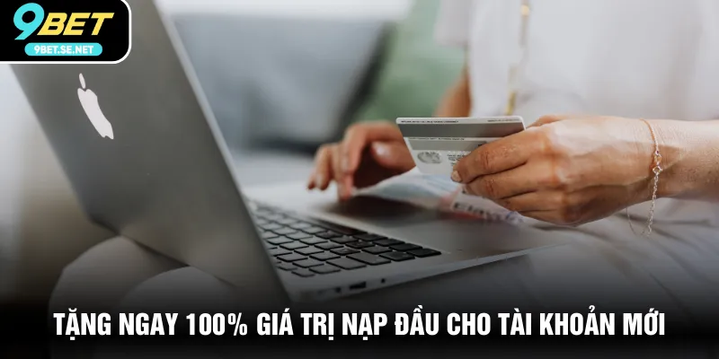 Tặng ngay 100% giá trị nạp đầu cho tài khoản mới
