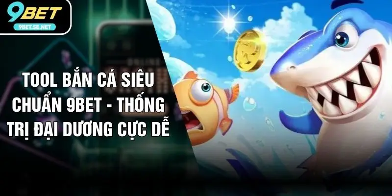 Tool Bắn Cá Siêu Chuẩn 9BET - Thống Trị Đại Dương Cực Dễ