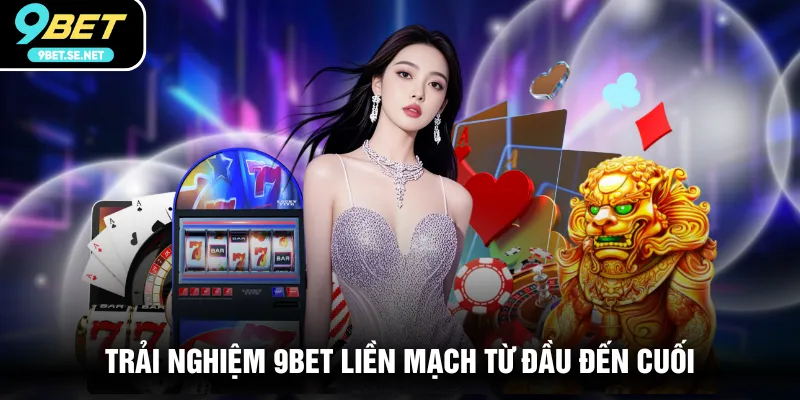 Trải nghiệm 9BET liền mạch từ đầu đến cuối