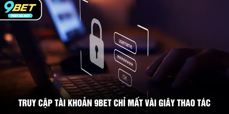 Truy cập tài khoản 9BET chỉ mất vài giây thao tác